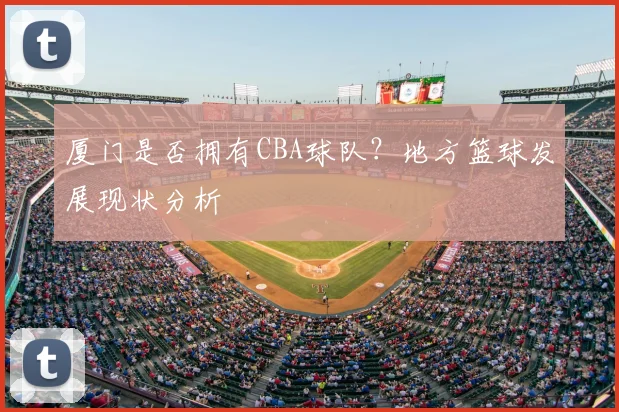 厦门是否拥有CBA球队?地方篮球发展现状分析