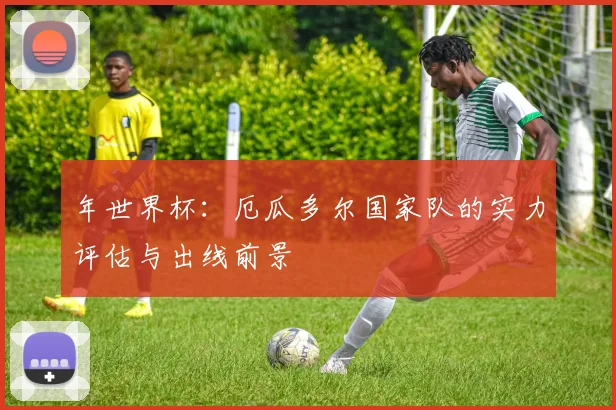 年世界杯：厄瓜多尔国家队的实力评估与出线前景