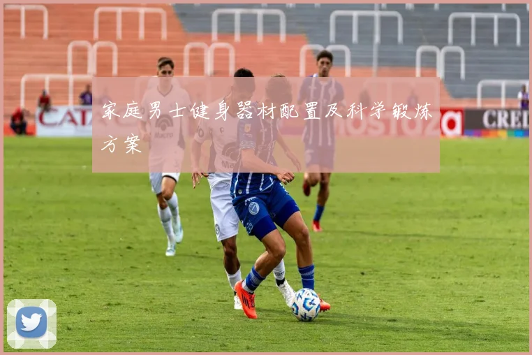 家庭男士健身器材配置及科学锻炼方案