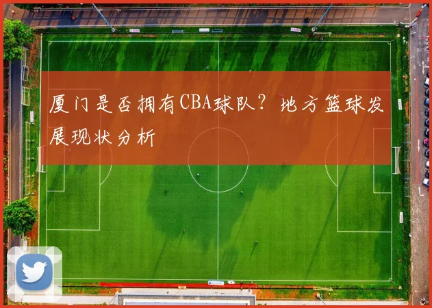 厦门是否拥有CBA球队?地方篮球发展现状分析