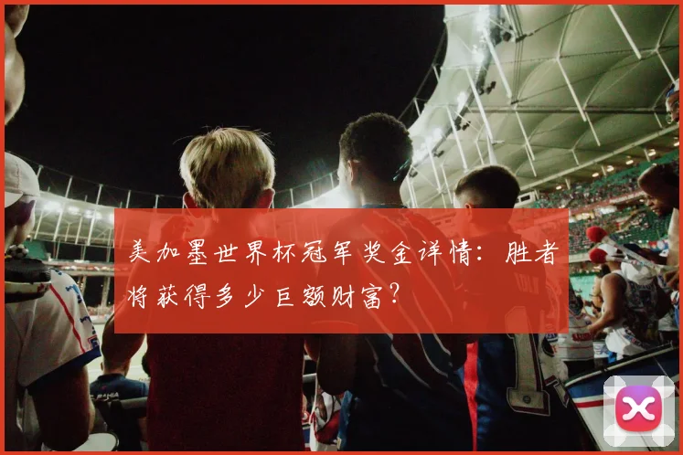 美加墨世界杯冠军奖金详情：胜者将获得多少巨额财富？